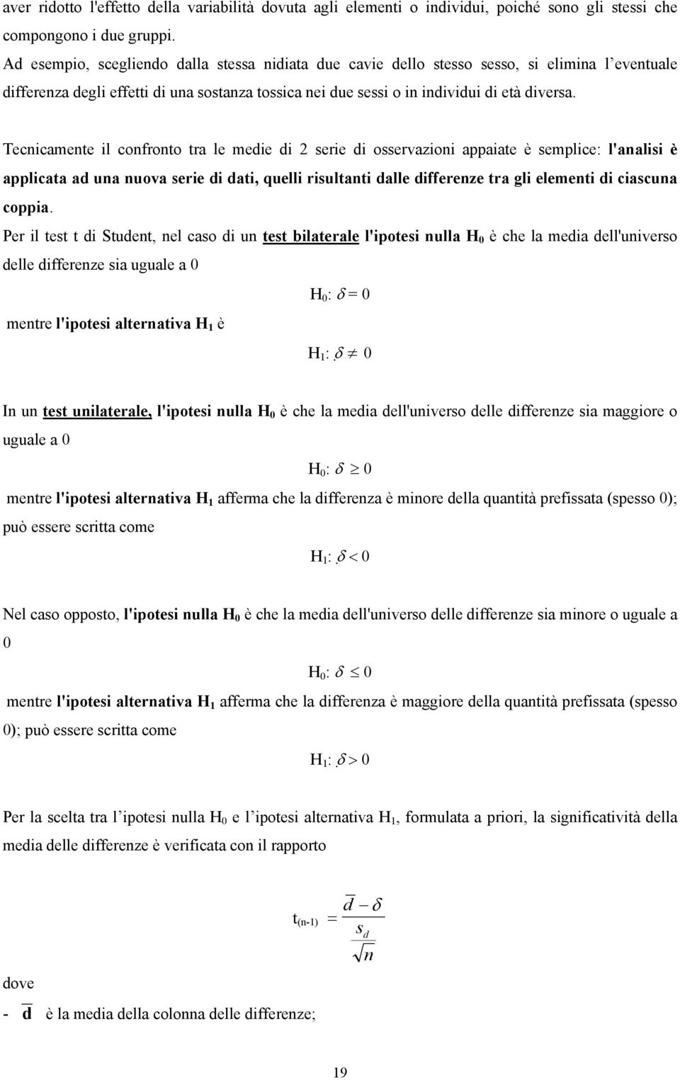 Tecicamete il cofroto tra le medie di serie di osservazioi appaiate è semplice: l'aalisi è applicata ad ua uova serie di dati, quelli risultati dalle differeze tra gli elemeti di ciascua coppia.