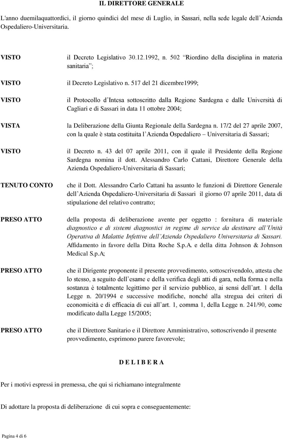 517 del 21 dicembre1999; il Protocollo d Intesa sottoscritto dalla Regione Sardegna e dalle Università di Cagliari e di Sassari in data 11 ottobre 2004; VISTA la Deliberazione della Giunta Regionale