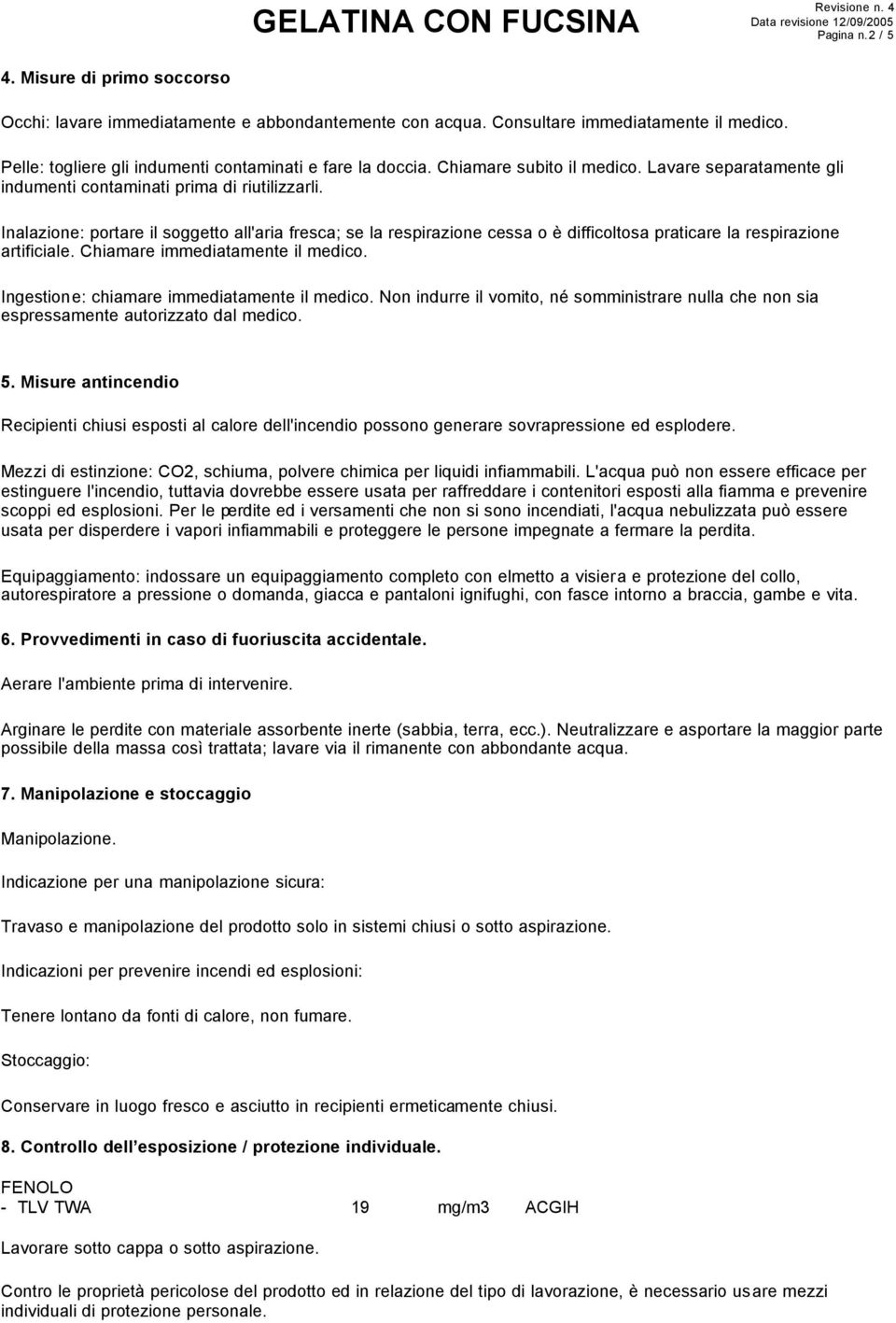 Inalazione: portare il soggetto all'aria fresca; se la respirazione cessa o è difficoltosa praticare la respirazione artificiale. Chiamare immediatamente il medico.