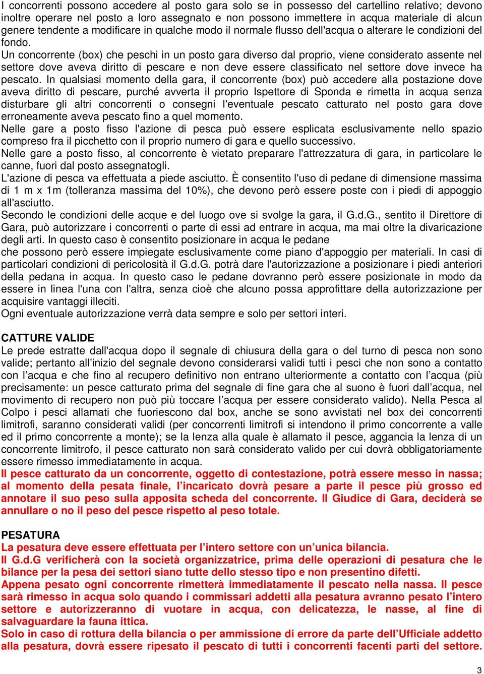 Un concorrente (box) che peschi in un posto gara diverso dal proprio, viene considerato assente nel settore dove aveva diritto di pescare e non deve essere classificato nel settore dove invece ha