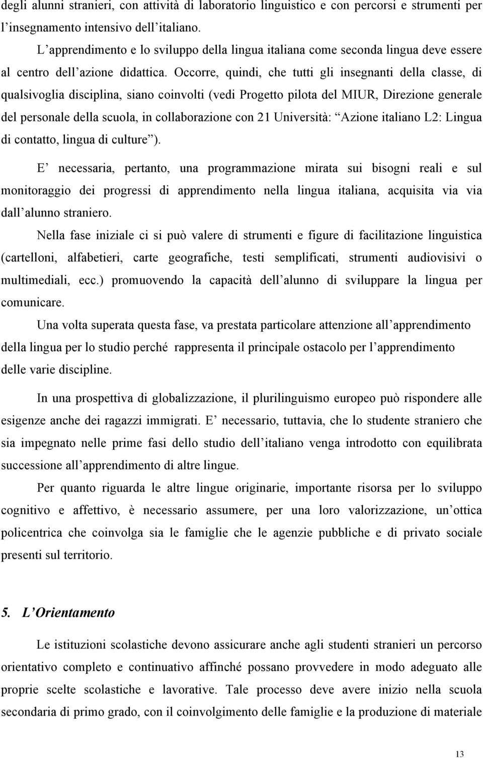 Occorre, quindi, che tutti gli insegnanti della classe, di qualsivoglia disciplina, siano coinvolti (vedi Progetto pilota del MIUR, Direzione generale del personale della scuola, in collaborazione