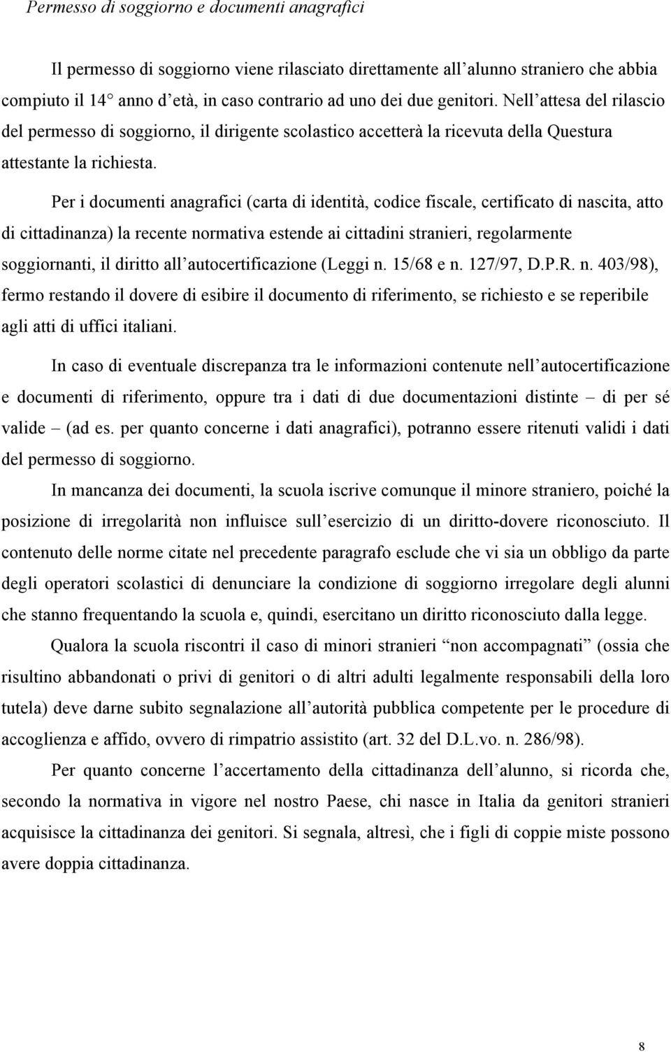 Per i documenti anagrafici (carta di identità, codice fiscale, certificato di nascita, atto di cittadinanza) la recente normativa estende ai cittadini stranieri, regolarmente soggiornanti, il diritto