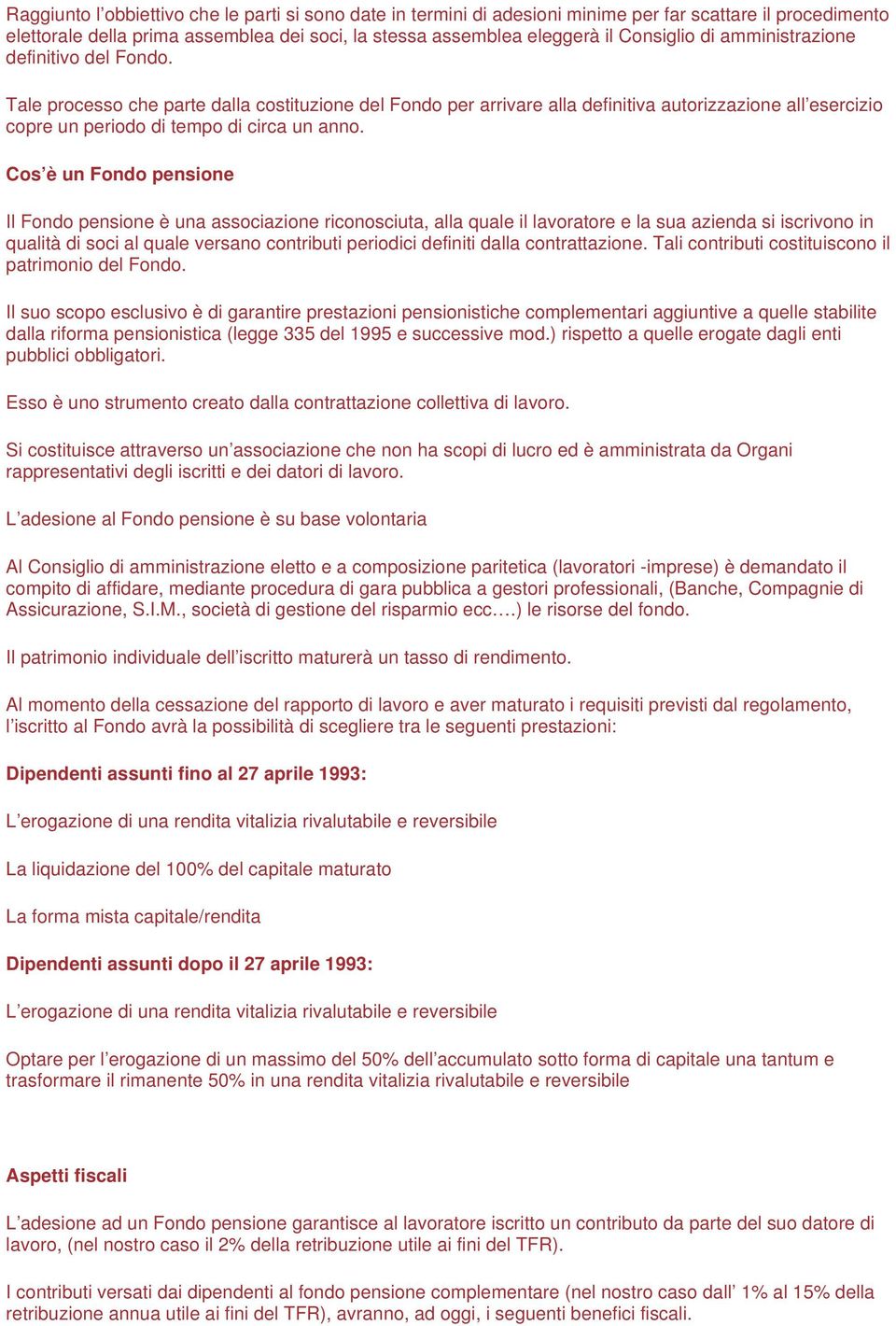 Cos è un Fondo pensione Il Fondo pensione è una associazione riconosciuta, alla quale il lavoratore e la sua azienda si iscrivono in qualità di soci al quale versano contributi periodici definiti