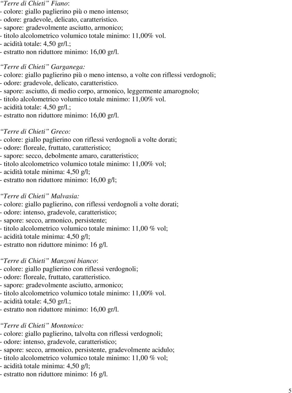 - sapore: asciutto, di medio corpo, armonico, leggermente amarognolo; - acidità totale: 4,50 gr/l.; - estratto non riduttore minimo: 16,00 gr/l.