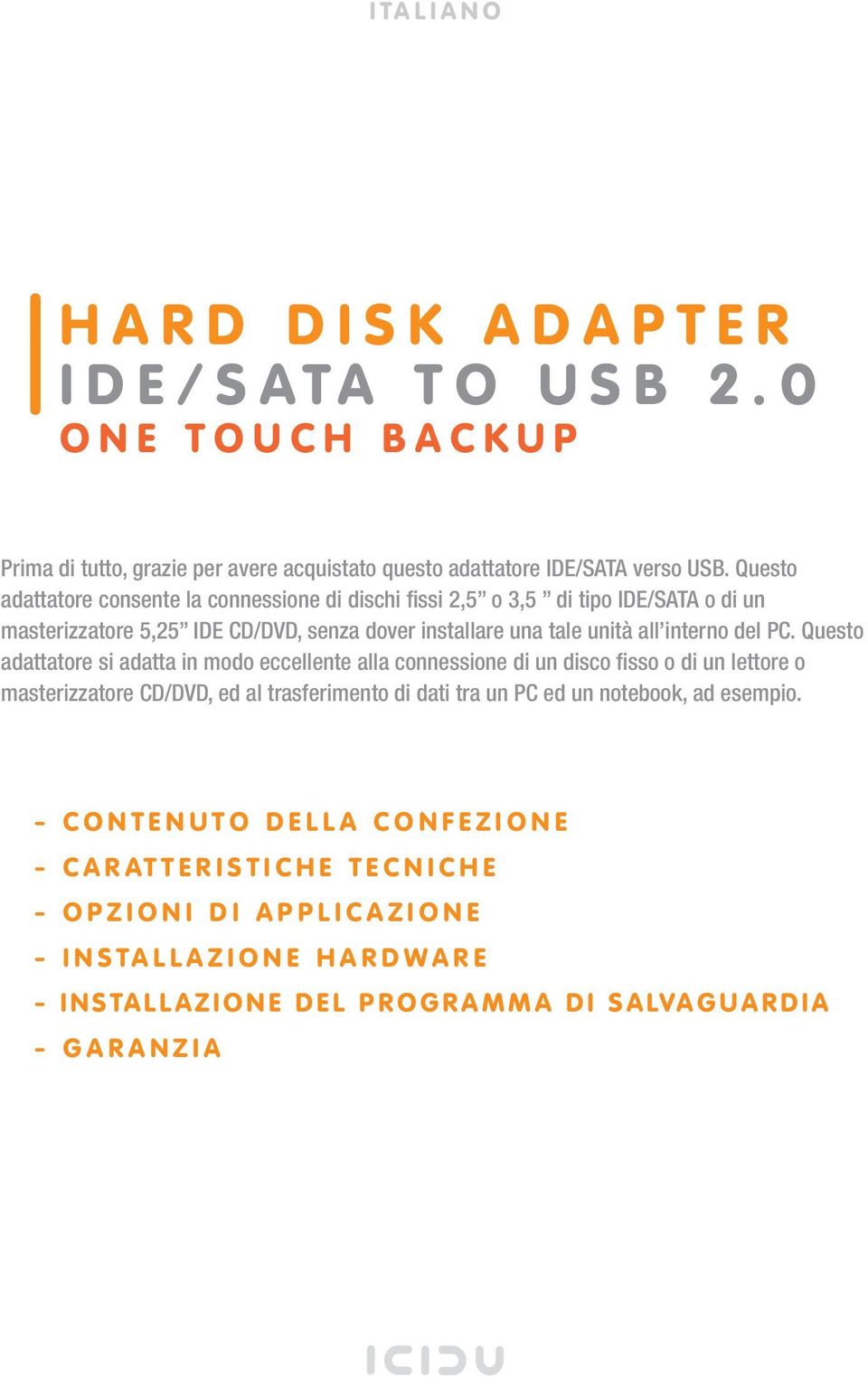 Questo adattatore si adatta in modo eccellente alla connessione di un disco fisso o di un lettore o masterizzatore CD/DVD, ed al trasferimento di dati tra un PC ed un notebook, ad esempio.