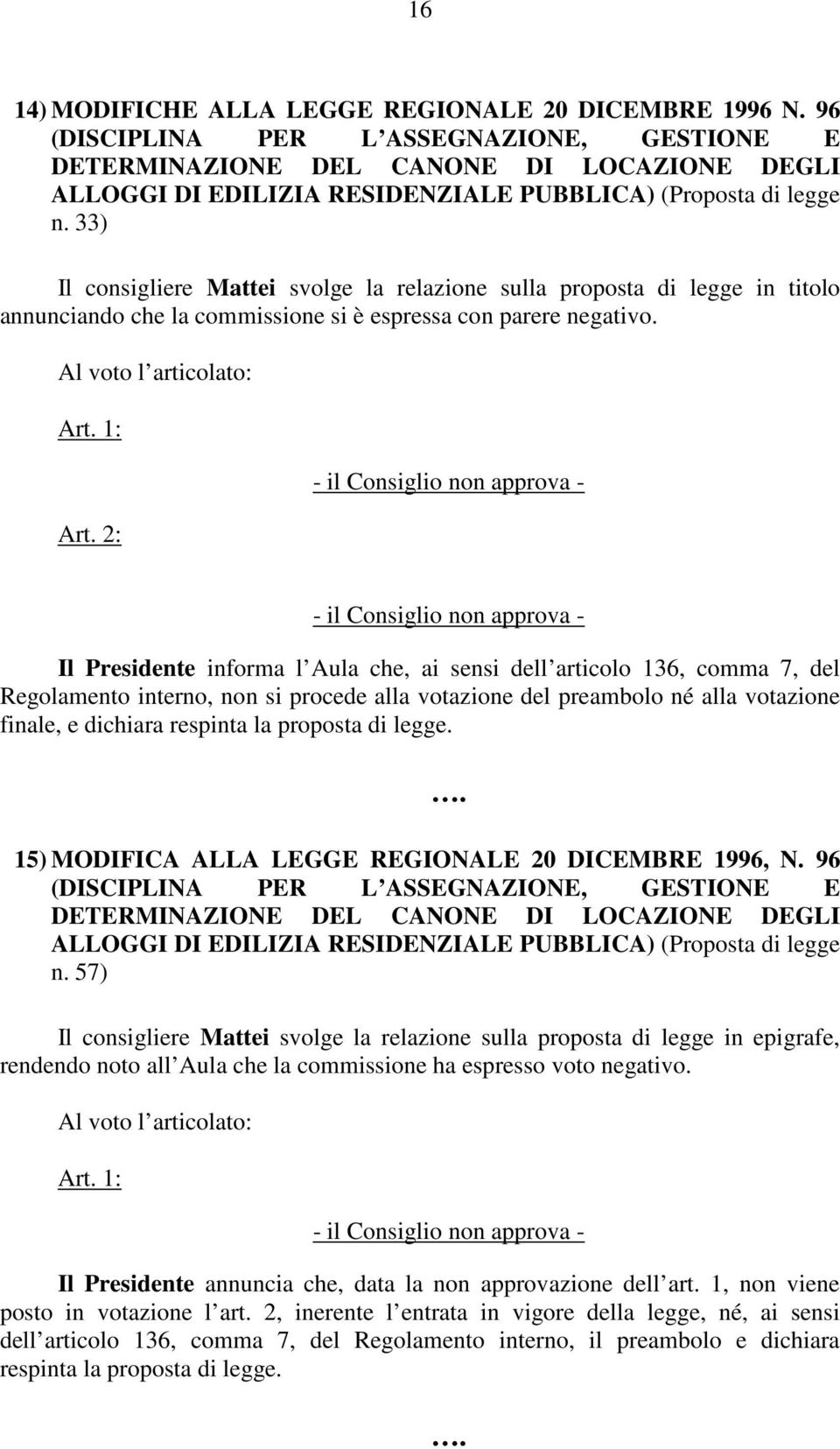 33) Il consigliere Mattei svolge la relazione sulla proposta di legge in titolo annunciando che la commissione si è espressa con parere negativo. Al voto l articolato: Art. 1: Art.