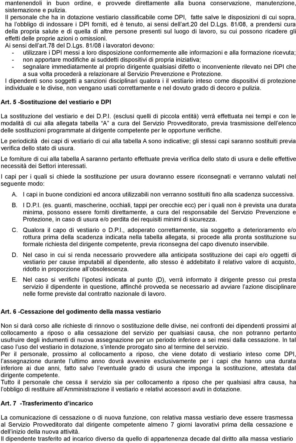 81/08, a prendersi cura della propria salute e di quella di altre persone presenti sul luogo di lavoro, su cui possono ricadere gli effetti delle proprie azioni o omissioni. Ai sensi dell art.