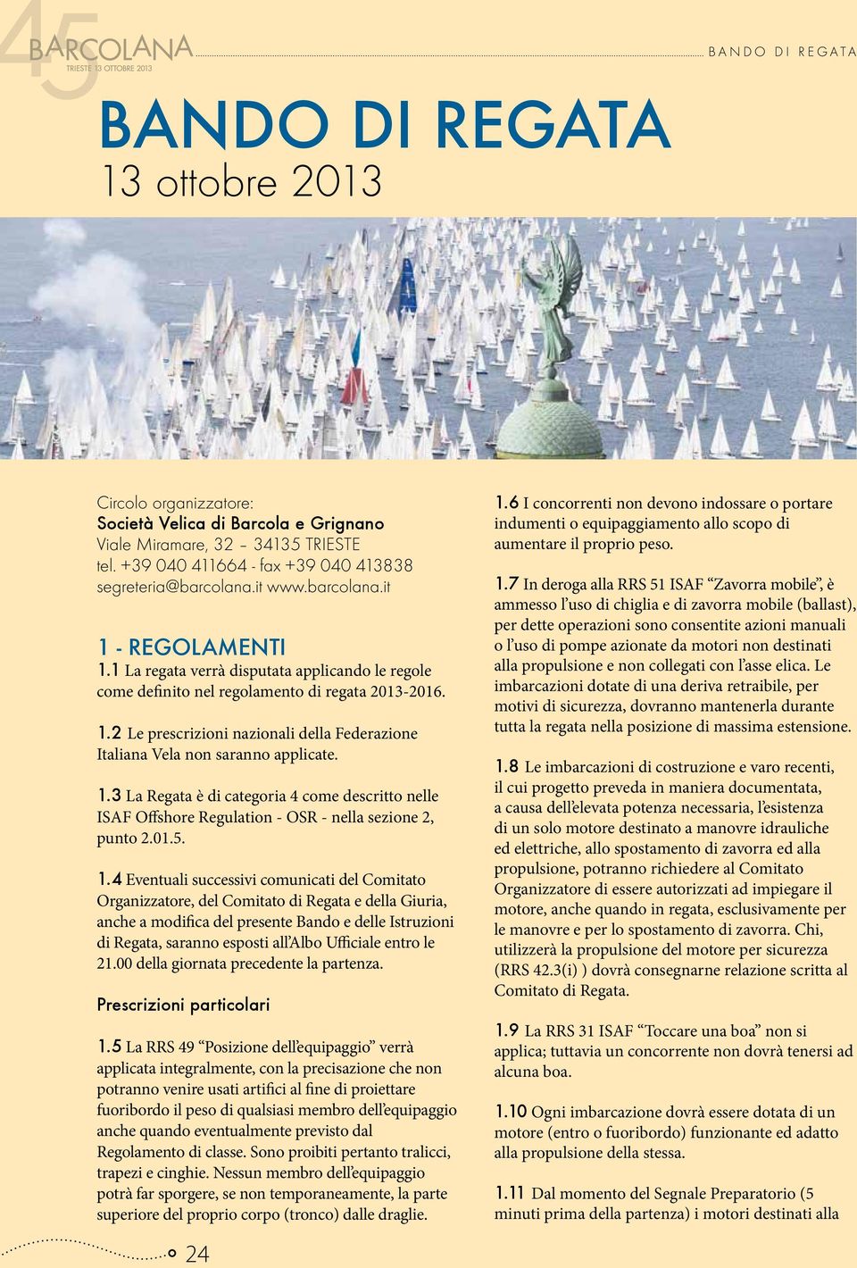 1.3 La Regata è di categoria 4 come descritto nelle ISAF Offshore Regulation - OSR - nella sezione 2, punto 2.01.5. 1.