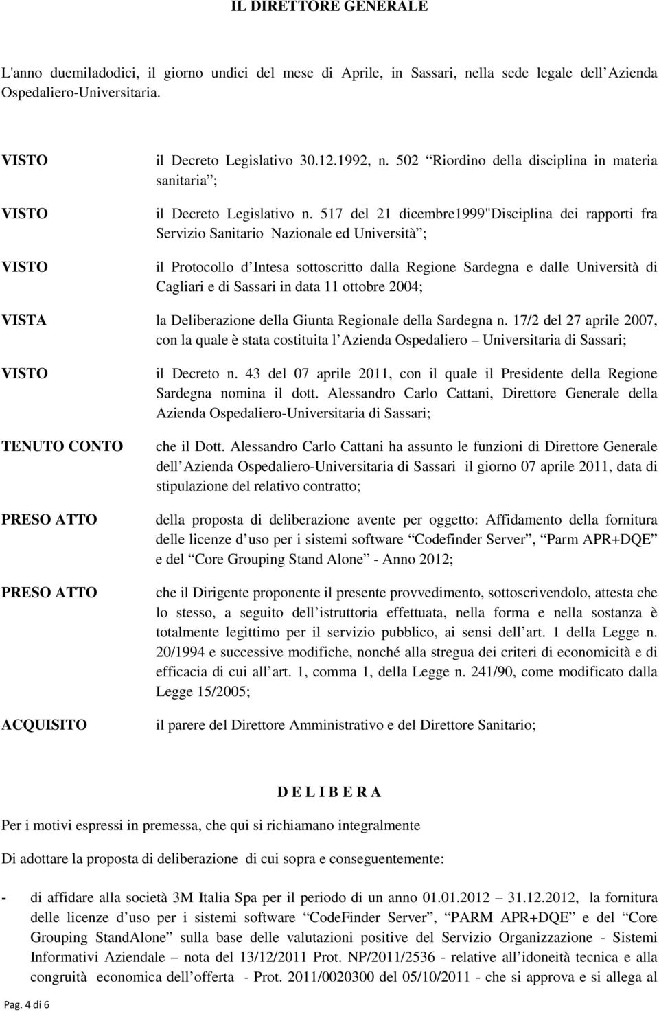 517 del 21 dicembre1999"disciplina dei rapporti fra Servizio Sanitario Nazionale ed Università ; il Protocollo d Intesa sottoscritto dalla Regione Sardegna e dalle Università di Cagliari e di Sassari