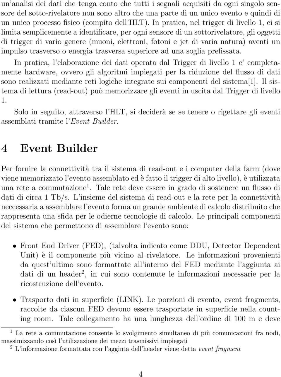 In pratica, nel trigger di livello 1, ci si limita semplicemente a identificare, per ogni sensore di un sottorivelatore, gli oggetti di trigger di vario genere (muoni, elettroni, fotoni e jet di