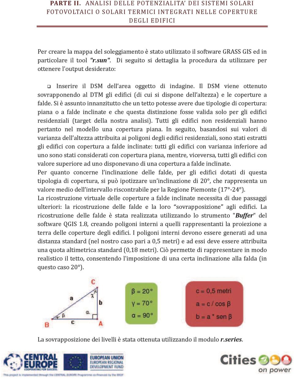 in particolare il tool "r.sun". Di seguito si dettaglia la procedura da utilizzare per ottenere l'output desiderato: Inserire il DSM dell area oggetto di indagine.