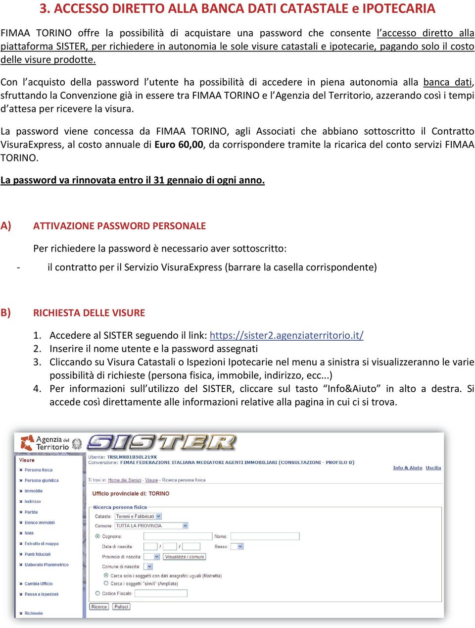 Con l acquisto della password l utente ha possibilità di accedere in piena autonomia alla banca dati, sfruttando la Convenzione già in essere tra FIMAA TORINO e l Agenzia del Territorio, azzerando
