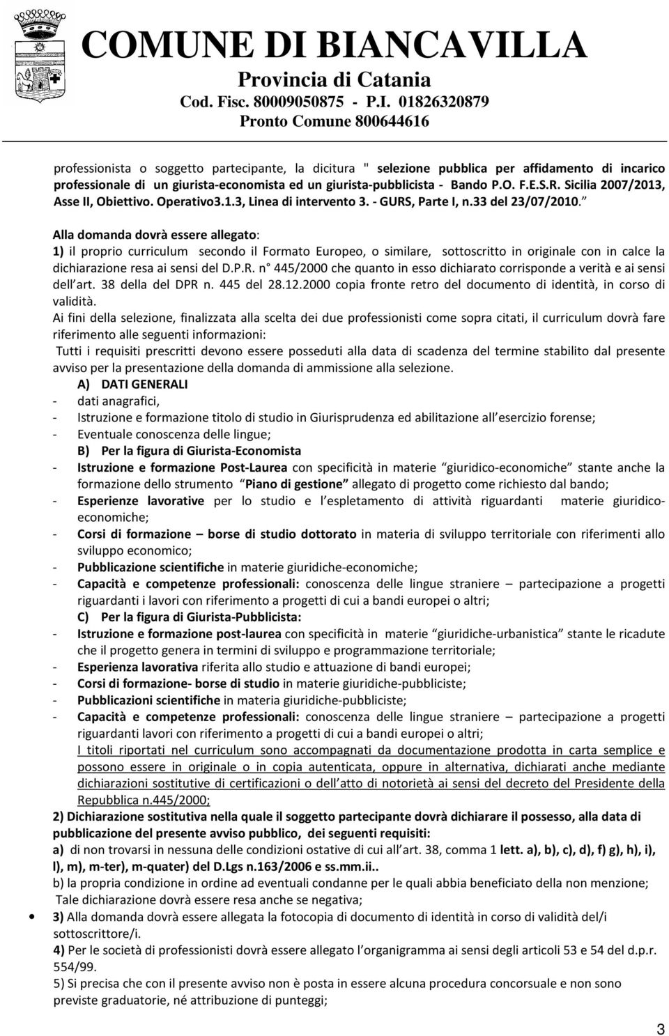 Alla domanda dovrà essere allegato: 1) il proprio curriculum secondo il Formato Europeo, o similare, sottoscritto in originale con in calce la dichiarazione resa ai sensi del D.P.R.