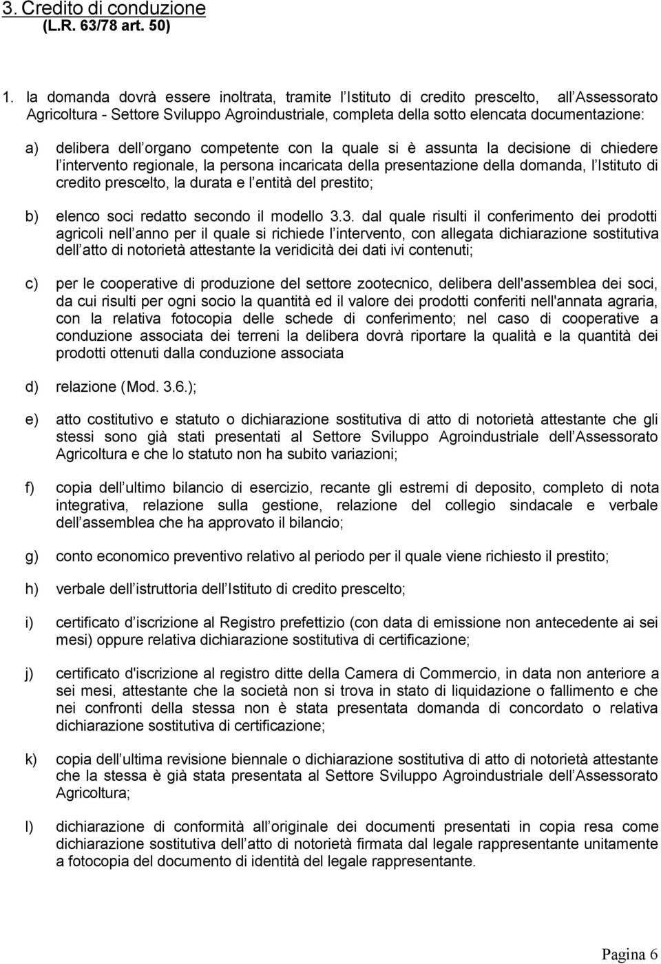 dell organo competente con la quale si è assunta la decisione di chiedere l intervento regionale, la persona incaricata della presentazione della domanda, l Istituto di credito prescelto, la durata e