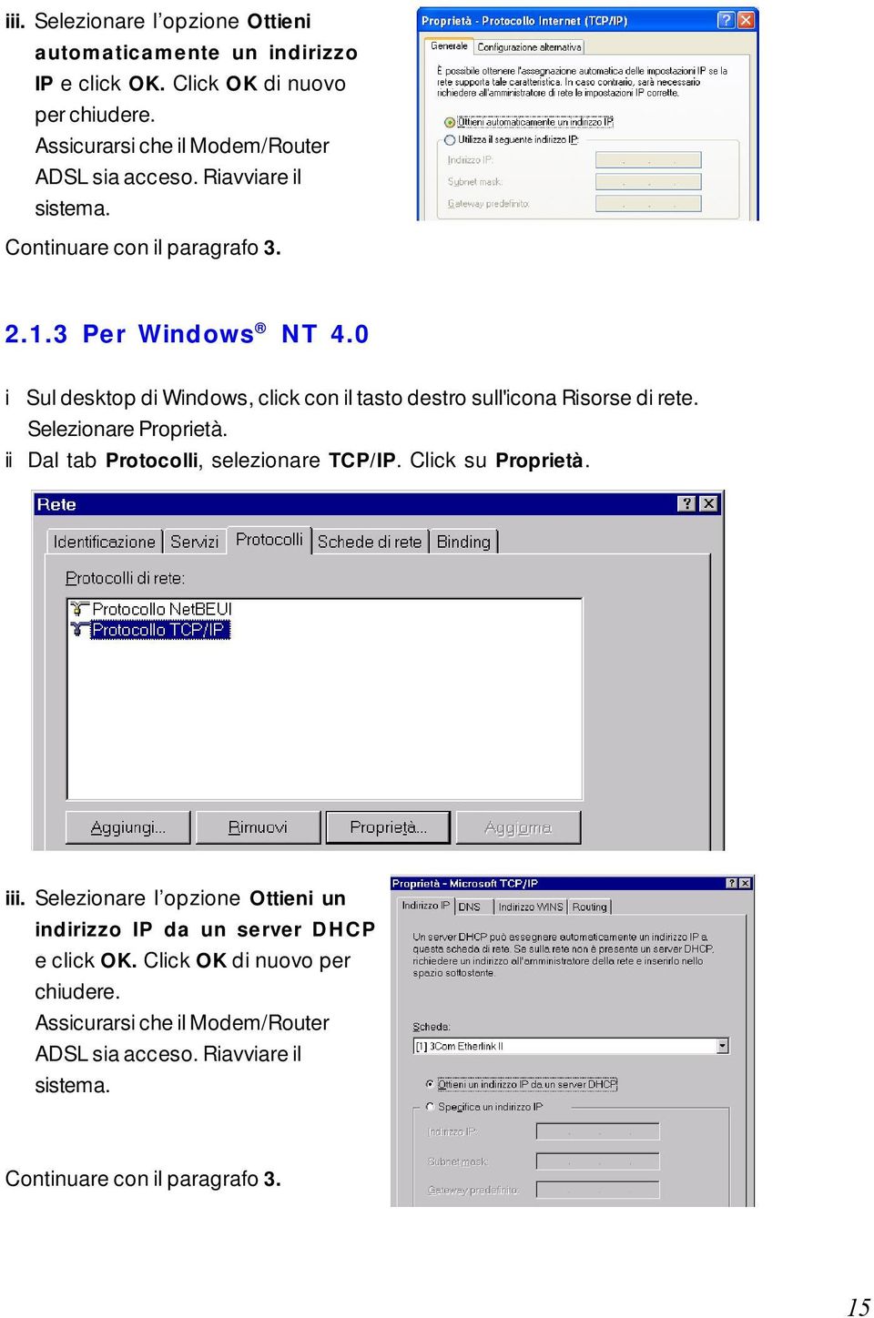0 i Sul desktop di Windows, click con il tasto destro sull'icona Risorse di rete. Selezionare Proprietà. ii Dal tab Protocolli, selezionare TCP/IP.