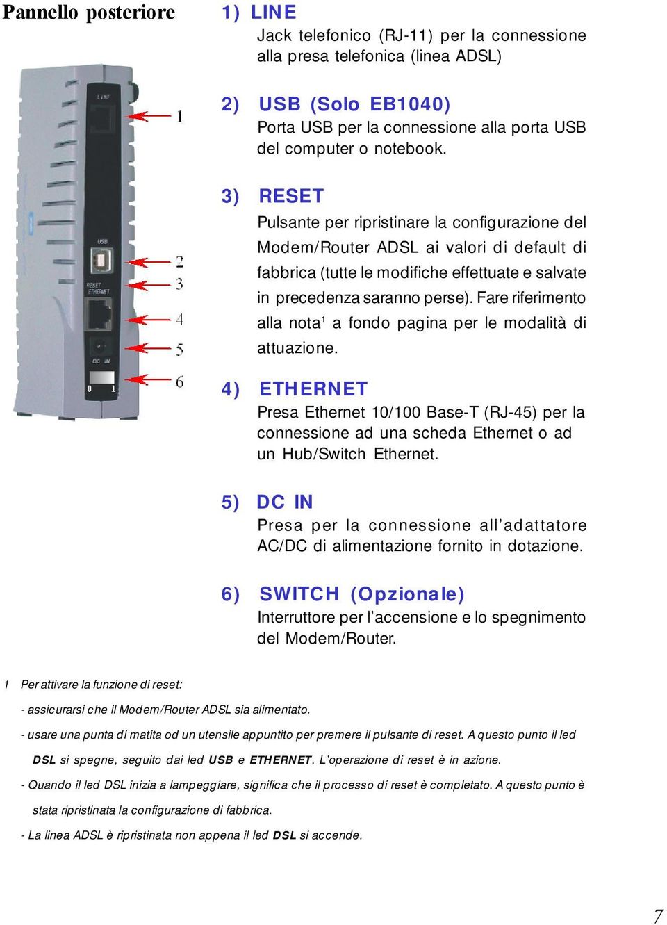 Fare riferimento alla nota 1 a fondo pagina per le modalità di attuazione. 4) ETHERNET Presa Ethernet 10/100 Base-T (RJ-45) per la connessione ad una scheda Ethernet o ad un Hub/Switch Ethernet.