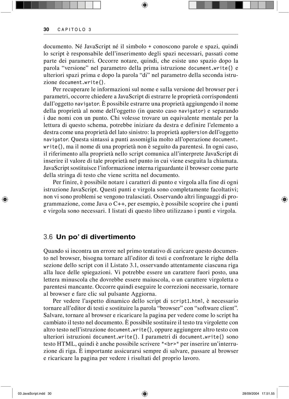 write() e ulteriori spazi prima e dopo la parola di nel parametro della seconda istruzione document.write(). Per recuperare le informazioni sul nome e sulla versione del browser per i parametri, occorre chiedere a JavaScript di estrarre le proprietà corrispondenti dall oggetto navigator.