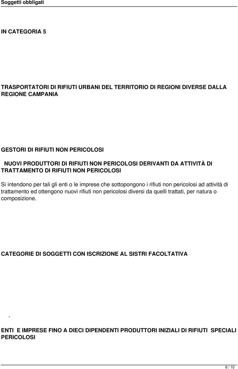 sottopongono i rifiuti non pericolosi ad attività di trattamento ed ottengono nuovi rifiuti non pericolosi diversi da quelli trattati, per natura o