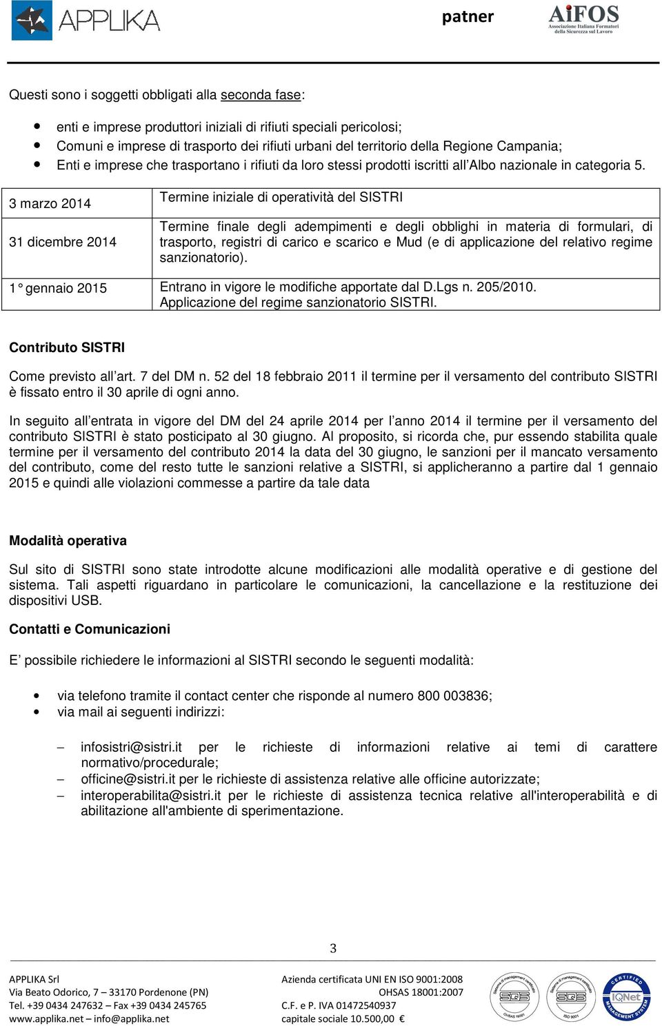 3 marzo 2014 31 dicembre 2014 Termine iniziale di operatività del SISTRI Termine finale degli adempimenti e degli obblighi in materia di formulari, di trasporto, registri di carico e scarico e Mud (e