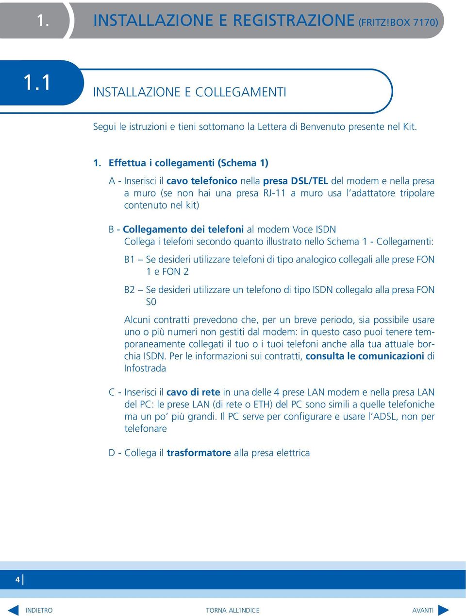 Effettua i collegamenti (Schema 1) A - Inserisci il cavo telefonico nella presa DSL/TEL del modem e nella presa a muro (se non hai una presa RJ-11 a muro usa l adattatore tripolare contenuto nel kit)