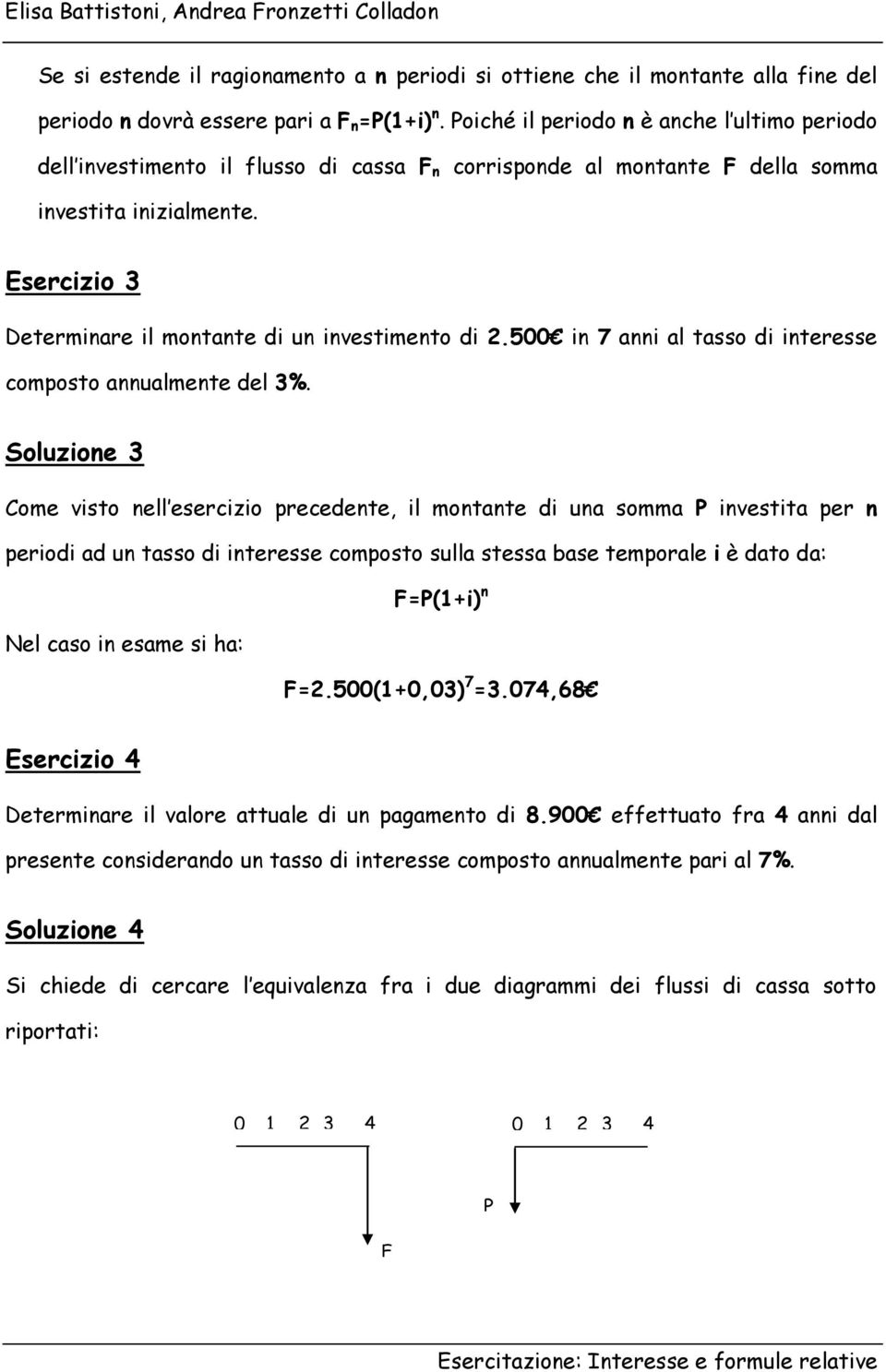 Soluzioe 3 Come visto ell esercizio precedete, il motate di ua somma P ivestita per periodi ad u tasso di iteresse composto sulla stessa base temporale i è dato da: F=P(+i) Nel caso i esame si ha: