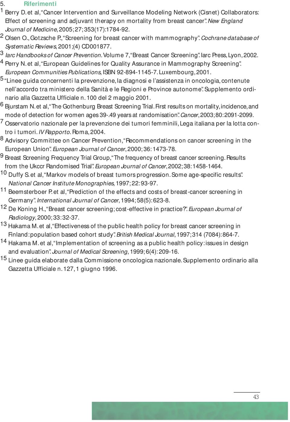 3 Iarc Handbooks of Cancer Prevention. Volume 7, Breast Cancer Screening. Iarc Press, Lyon, 2002. 4 Perry N. et al, European Guidelines for Quality Assurance in Mammography Screening.