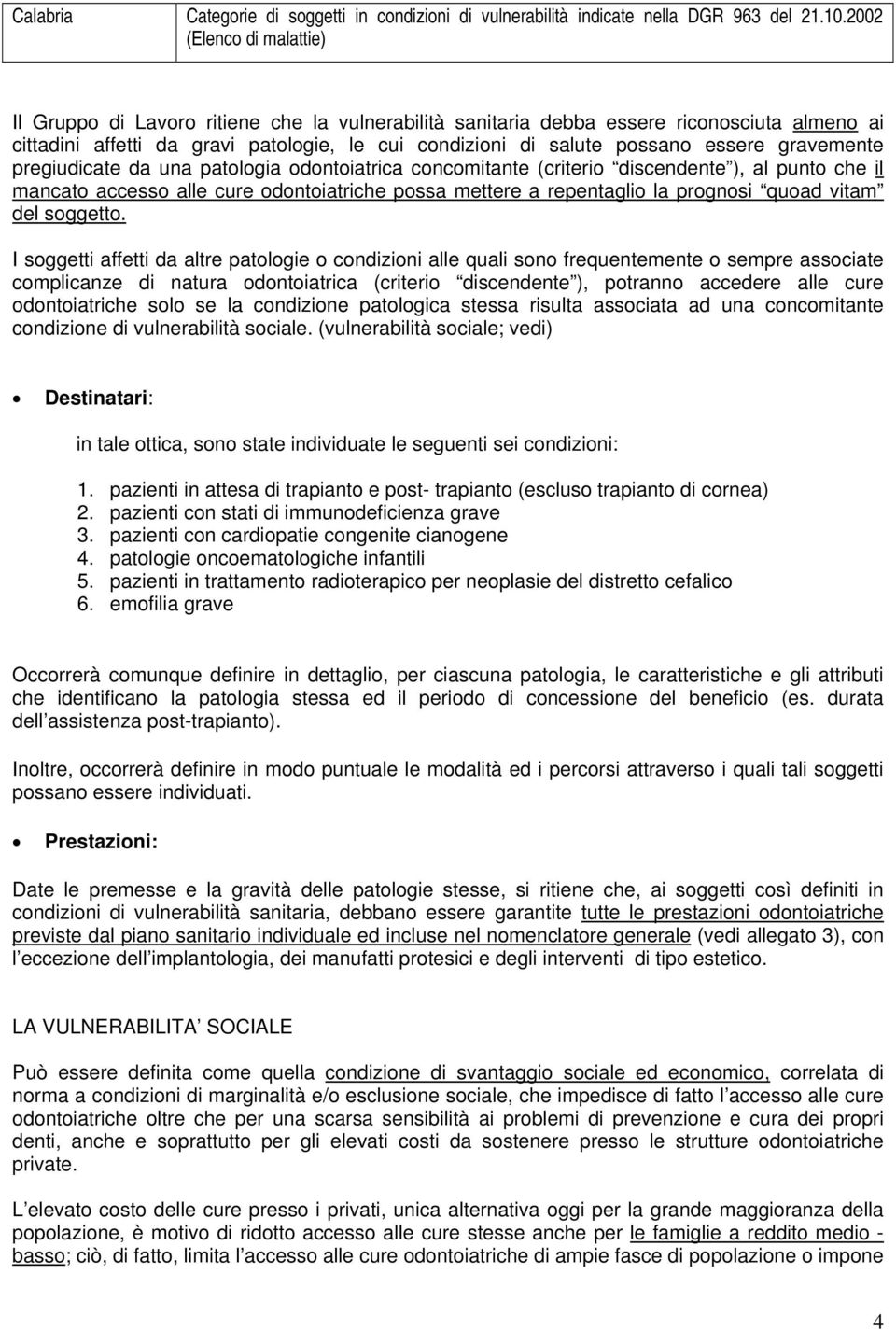 essere gravemente pregiudicate da una patologia odontoiatrica concomitante (criterio discendente ), al punto che il mancato accesso alle cure odontoiatriche possa mettere a repentaglio la prognosi