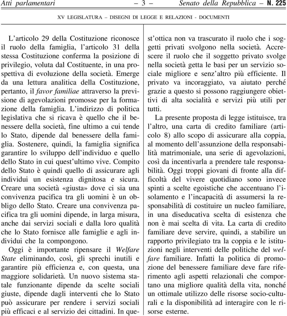 evoluzione della società. Emerge da una lettura analitica della Costituzione, pertanto, il favor familiae attraverso la previsione di agevolazioni promosse per la formazione della famiglia.