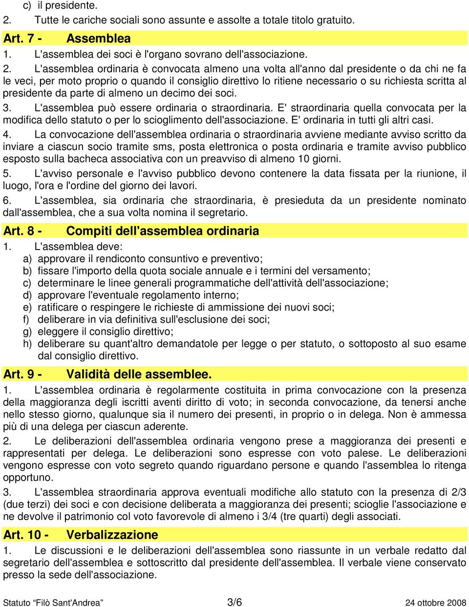 L'assemblea ordinaria è convocata almeno una volta all'anno dal presidente o da chi ne fa le veci, per moto proprio o quando il consiglio direttivo lo ritiene necessario o su richiesta scritta al