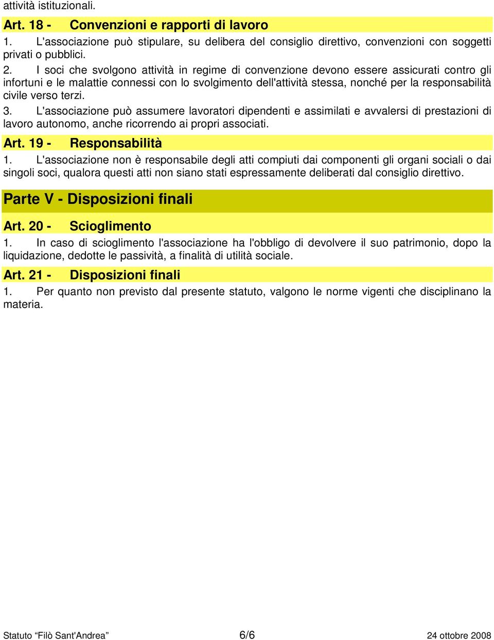 verso terzi. 3. L'associazione può assumere lavoratori dipendenti e assimilati e avvalersi di prestazioni di lavoro autonomo, anche ricorrendo ai propri associati. Art. 19 - Responsabilità 1.