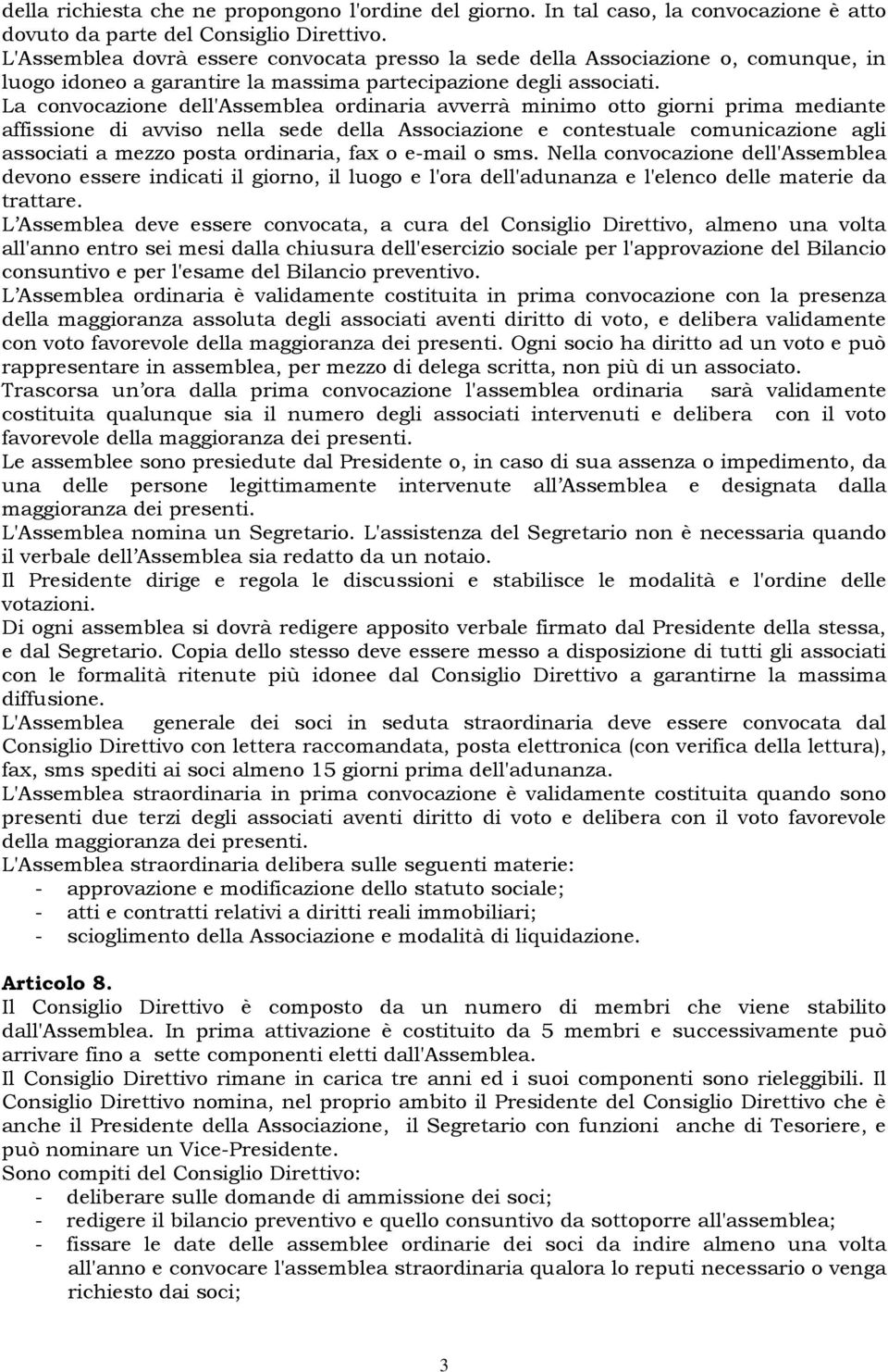 La convocazione dell'assemblea ordinaria avverrà minimo otto giorni prima mediante affissione di avviso nella sede della Associazione e contestuale comunicazione agli associati a mezzo posta