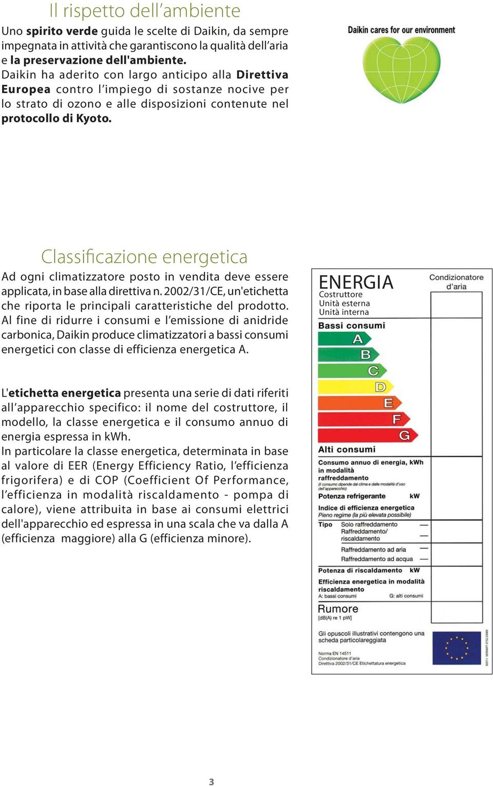Classificazione energetica Ad ogni climatizzatore posto in vendita deve essere applicata, in base alla direttiva n. 2002/31/CE, un'etichetta che riporta le principali caratteristiche del prodotto.