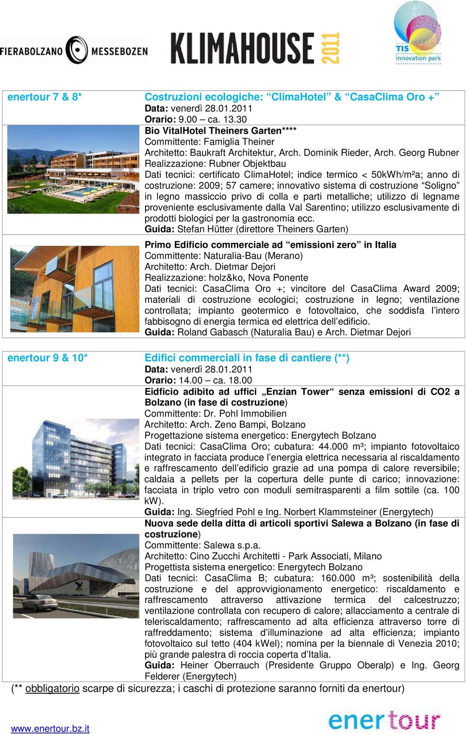 Georg Rubner Realizzazione: Rubner Objektbau Dati tecnici: certificato ClimaHotel; indice termico < 50kWh/m²a; anno di costruzione: 2009; 57 camere; innovativo sistema di costruzione Soligno in legno