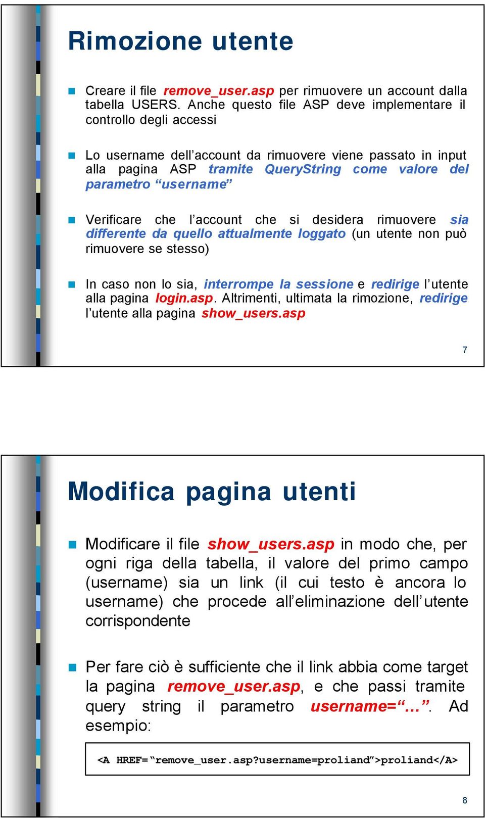 Verificare che l account che si desidera rimuovere sia differente da quello attualmente loggato (un utente non può rimuovere se stesso) In caso non lo sia, interrompe la sessione e redirige l utente