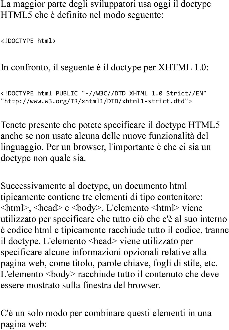 dtd"> Tenete presente che potete specificare il doctype HTML5 anche se non usate alcuna delle nuove funzionalità del linguaggio. Per un browser, l'importante è che ci sia un doctype non quale sia.