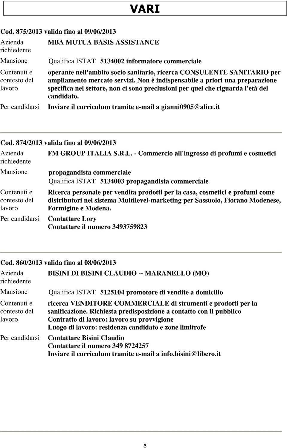 per ampliamento mercato servizi. Non è indispensabile a priori una preparazione specifica nel settore, non ci sono preclusioni per quel che riguarda l'età del candidato. gianni0905@alice.it Cod.