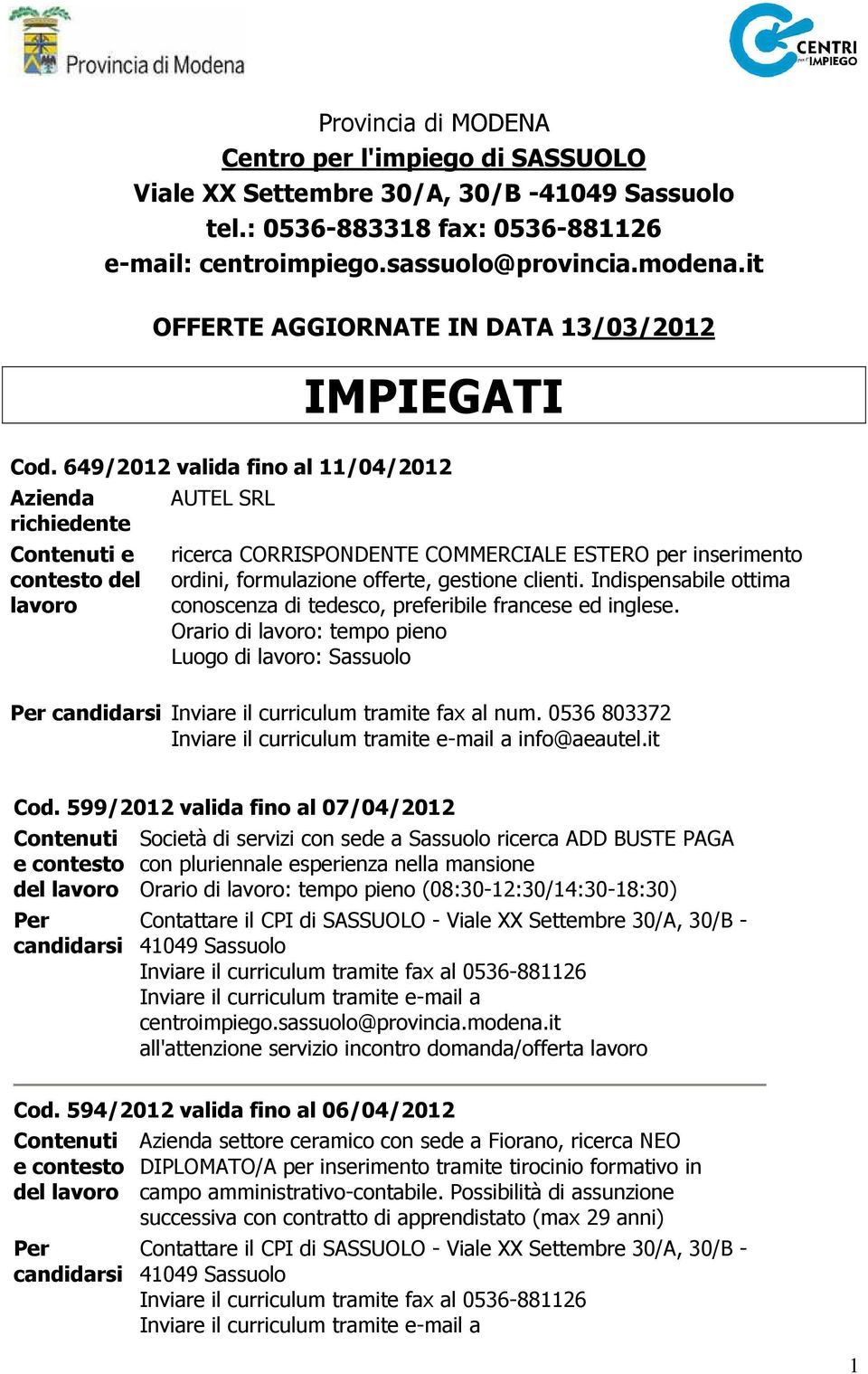 Indispensabile ottima conoscenza di tedesco, preferibile francese ed inglese. Orario di : tempo pieno Luogo di : Inviare il curriculum tramite fax al num. 0536 803372 info@aeautel.it Cod.