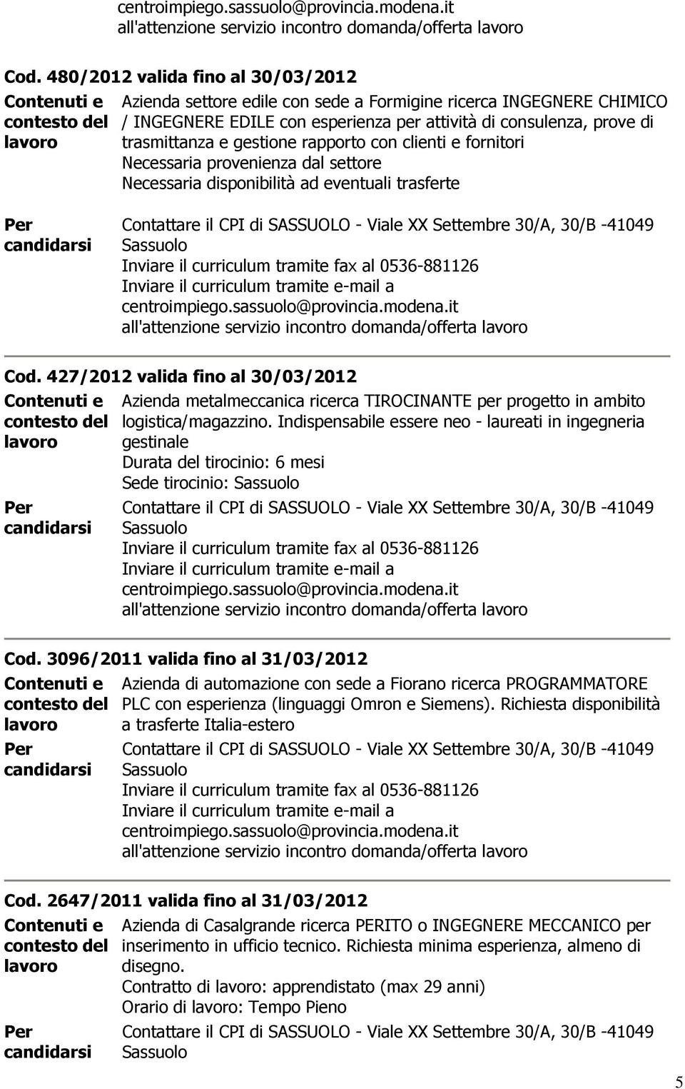 rapporto con clienti e fornitori Necessaria provenienza dal settore Necessaria disponibilità ad eventuali trasferte  427/2012 valida fino al 30/03/2012 Azienda metalmeccanica ricerca TIROCINANTE per