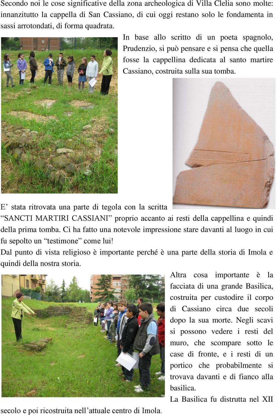 E stata ritrovata una parte di tegola con la scritta SANCTI MARTIRI CASSIANI proprio accanto ai resti della cappellina e quindi della prima tomba.