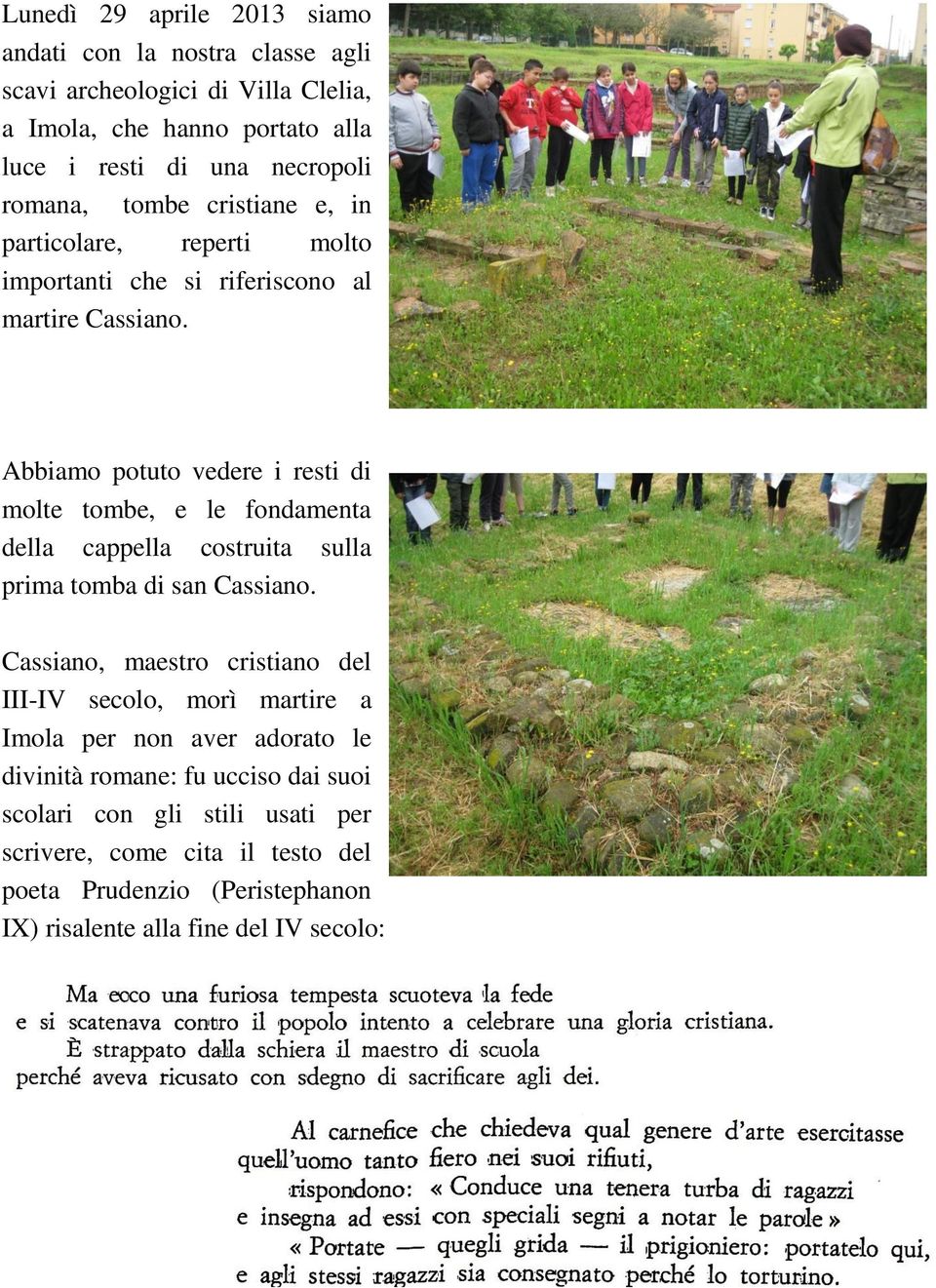 Abbiamo potuto vedere i resti di molte tombe, e le fondamenta della cappella costruita sulla prima tomba di san Cassiano.