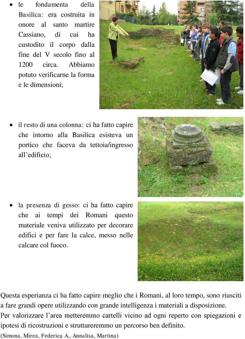 di gesso: ci ha fatto capire che ai tempi dei Romani questo materiale veniva utilizzato per decorare edifici e per fare la calce, messo nelle calcare col fuoco.