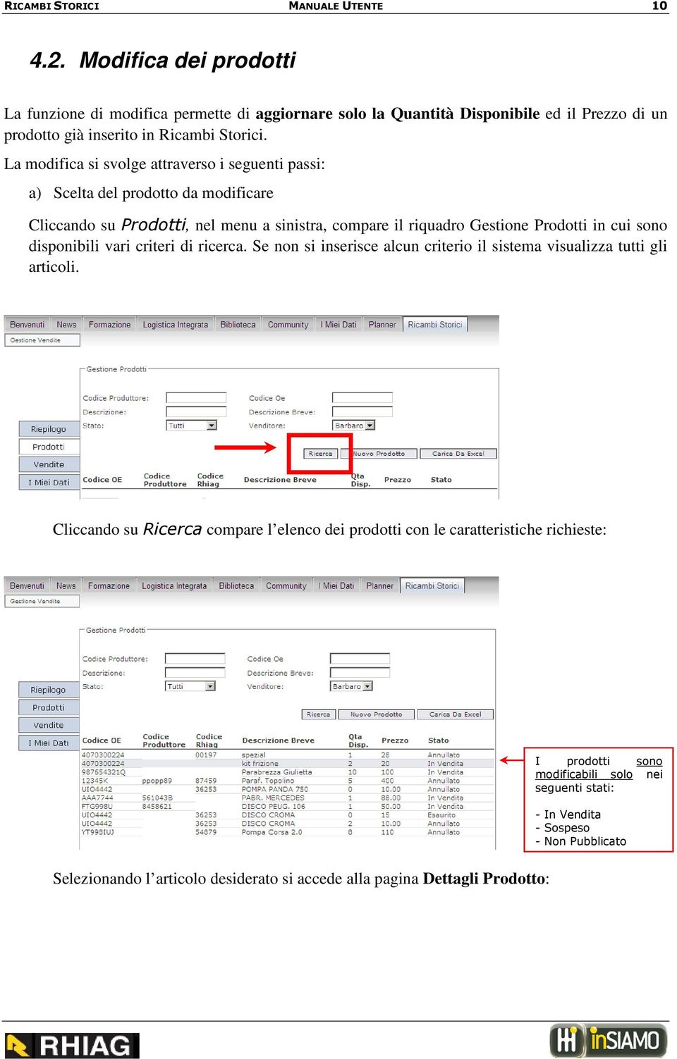 La modifica si svolge attraverso i seguenti passi: a) Scelta del prodotto da modificare Cliccando su Prodotti, nel menu a sinistra, compare il riquadro Gestione Prodotti in cui sono
