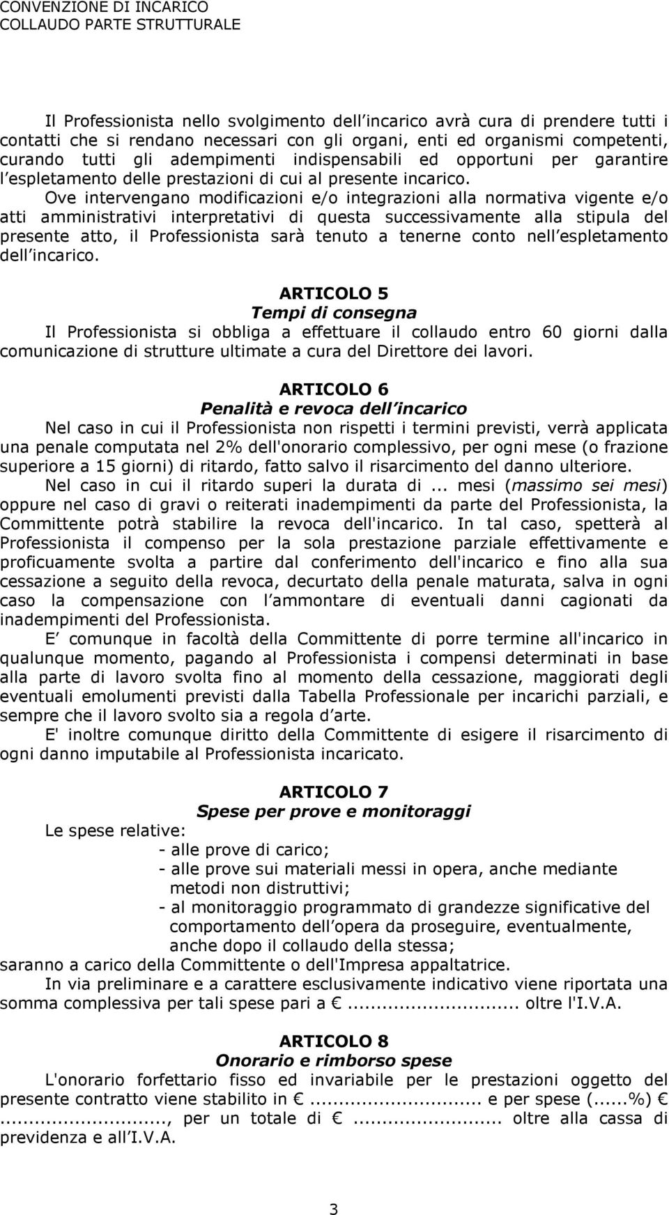 Ove intervengano modificazioni e/o integrazioni alla normativa vigente e/o atti amministrativi interpretativi di questa successivamente alla stipula del presente atto, il Professionista sarà tenuto a