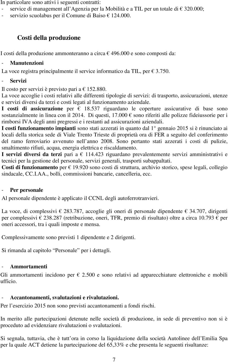 000 e sono composti da: - Manutenzioni La voce registra principalmente il service informatico da TIL, per 3.750. - Servizi Il costo per servizi è previsto pari a 152.880.