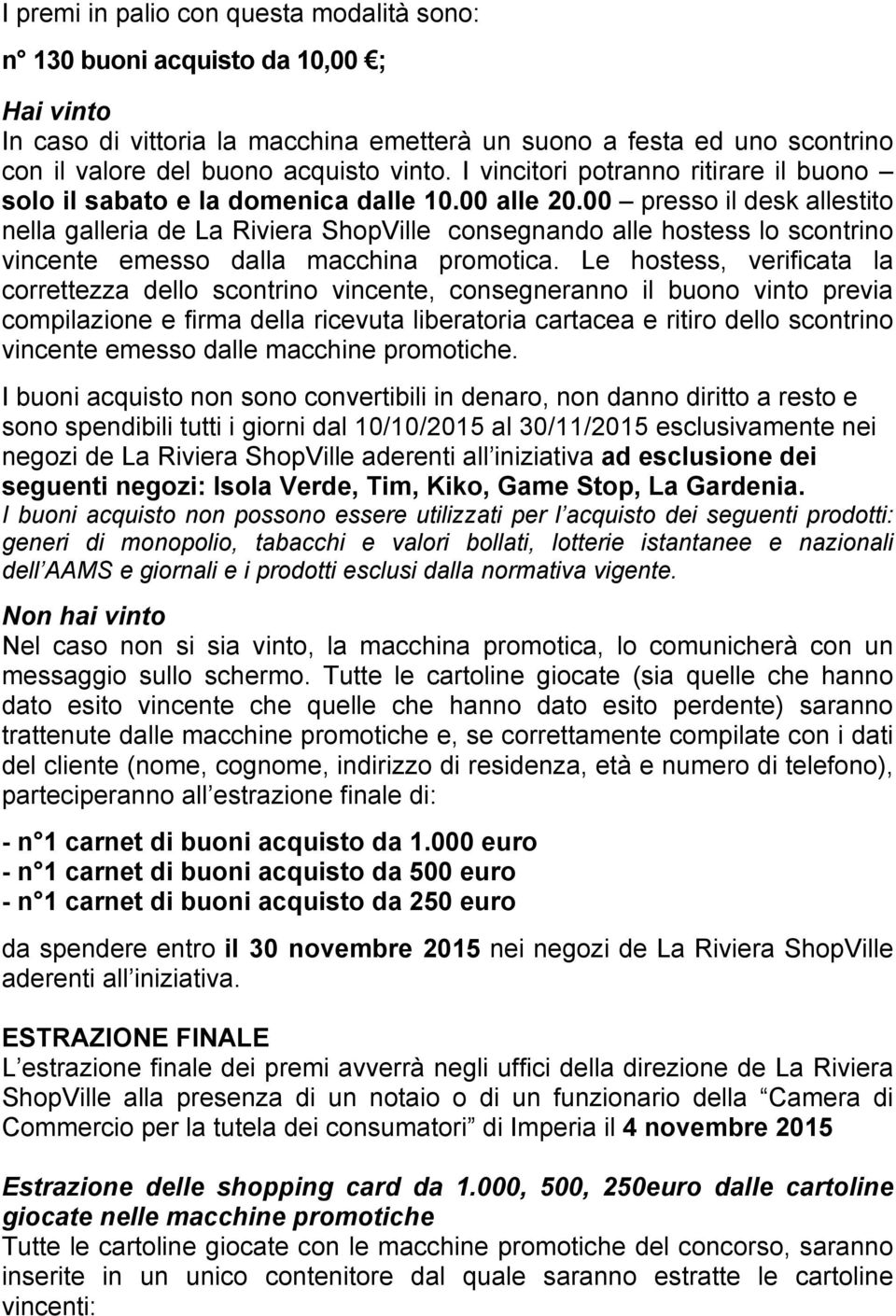 00 presso il desk allestito nella galleria de La Riviera ShopVille consegnando alle hostess lo scontrino vincente emesso dalla macchina promotica.