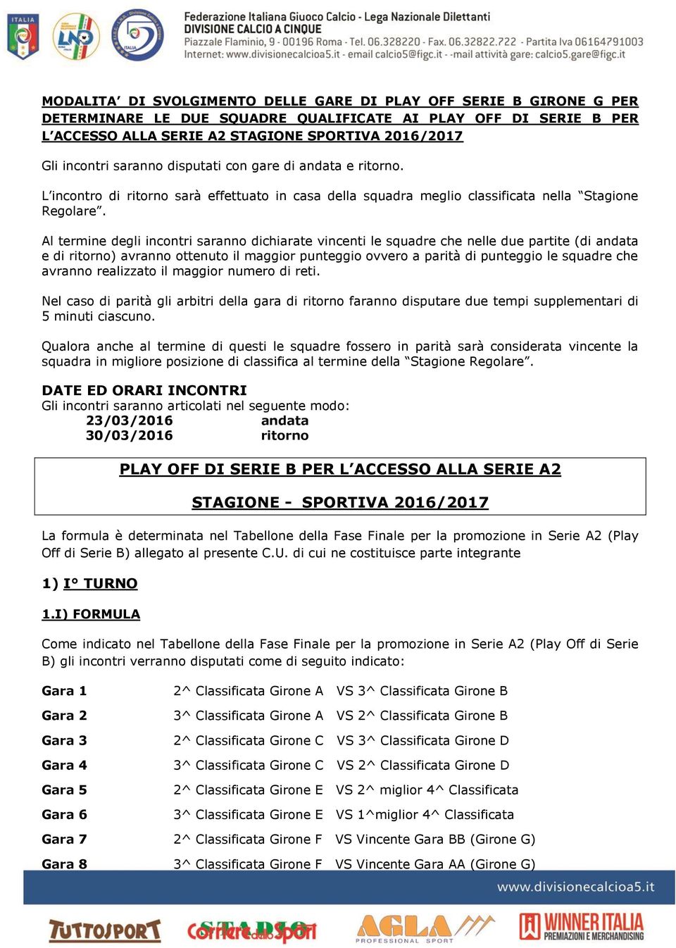 Al termine degli incontri saranno dichiarate vincenti le squadre che nelle due partite (di andata e di ritorno) avranno ottenuto il maggior punteggio ovvero a parità di punteggio le squadre che