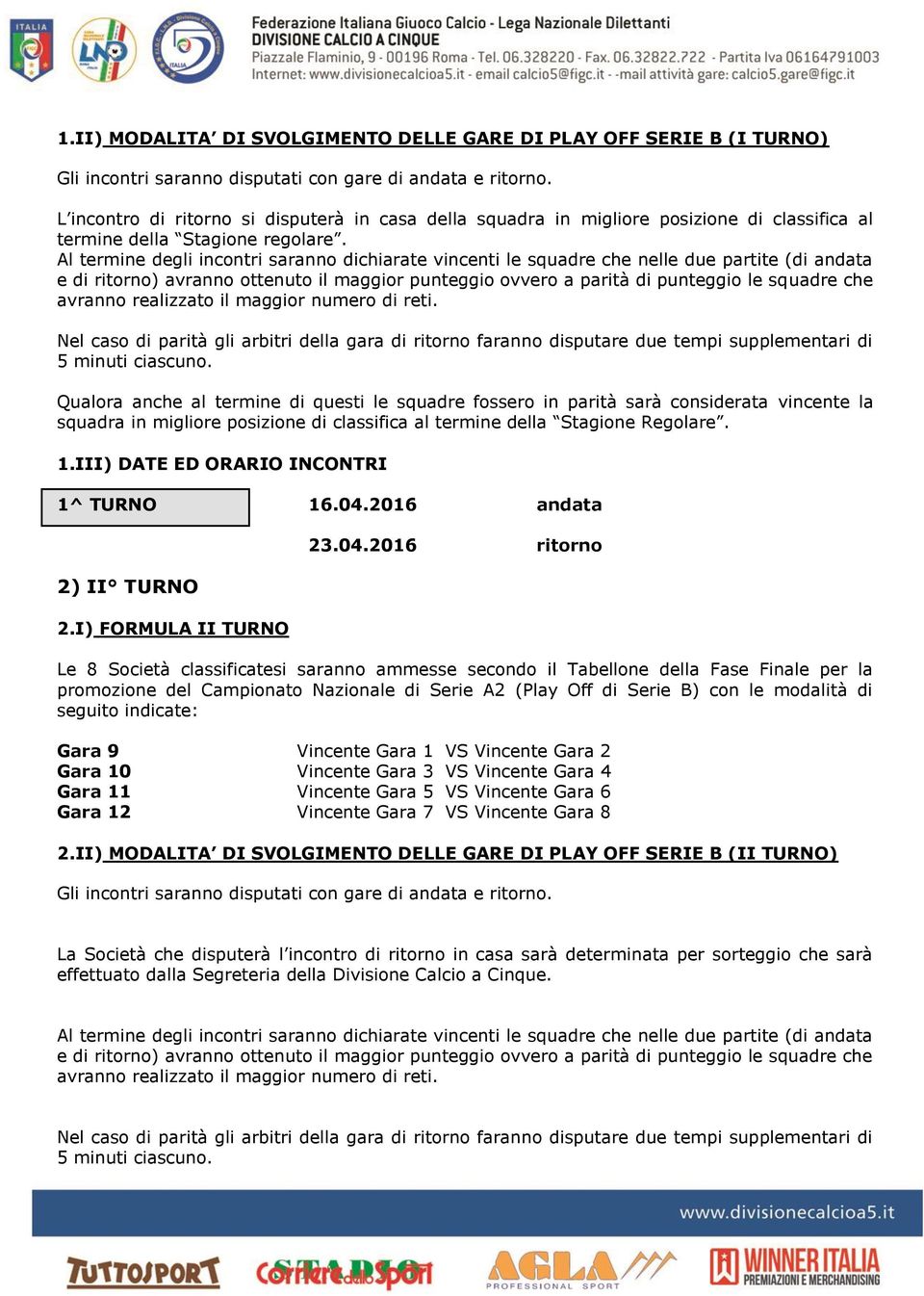 Al termine degli incontri saranno dichiarate vincenti le squadre che nelle due partite (di andata e di ritorno) avranno ottenuto il maggior punteggio ovvero a parità di punteggio le squadre che