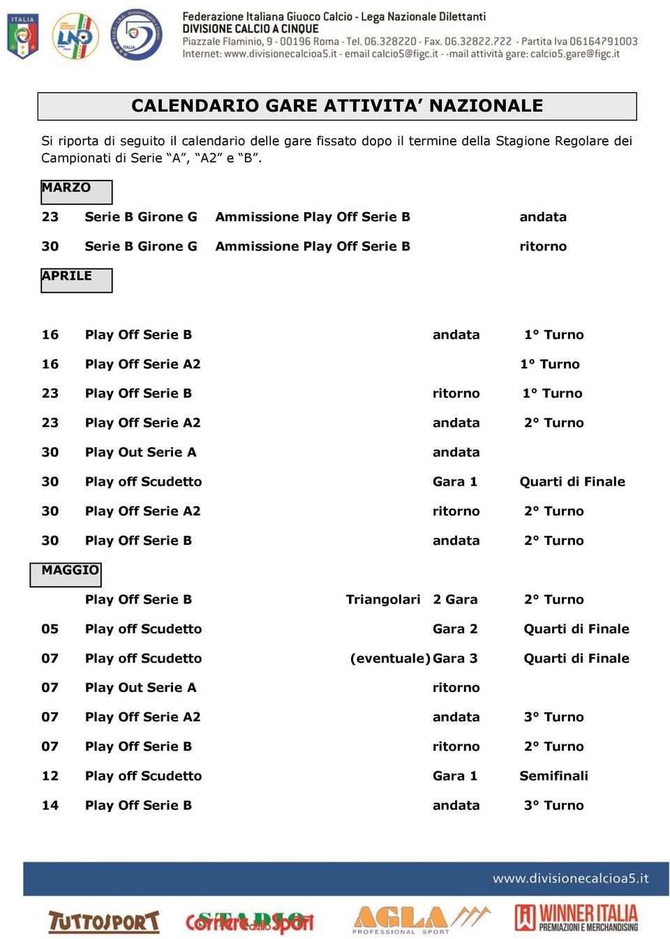 Serie B ritorno 1 Turno 23 Play Off Serie A2 andata 2 Turno 30 Play Out Serie A andata 30 Play off Scudetto Gara 1 Quarti di Finale 30 Play Off Serie A2 ritorno 2 Turno 30 Play Off Serie B andata 2