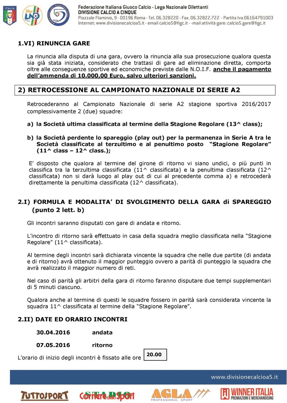 2) RETROCESSIONE AL CAMPIONATO NAZIONALE DI SERIE A2 Retrocederanno al Campionato Nazionale di serie A2 stagione sportiva 2016/2017 complessivamente 2 (due) squadre: a) la Società ultima classificata