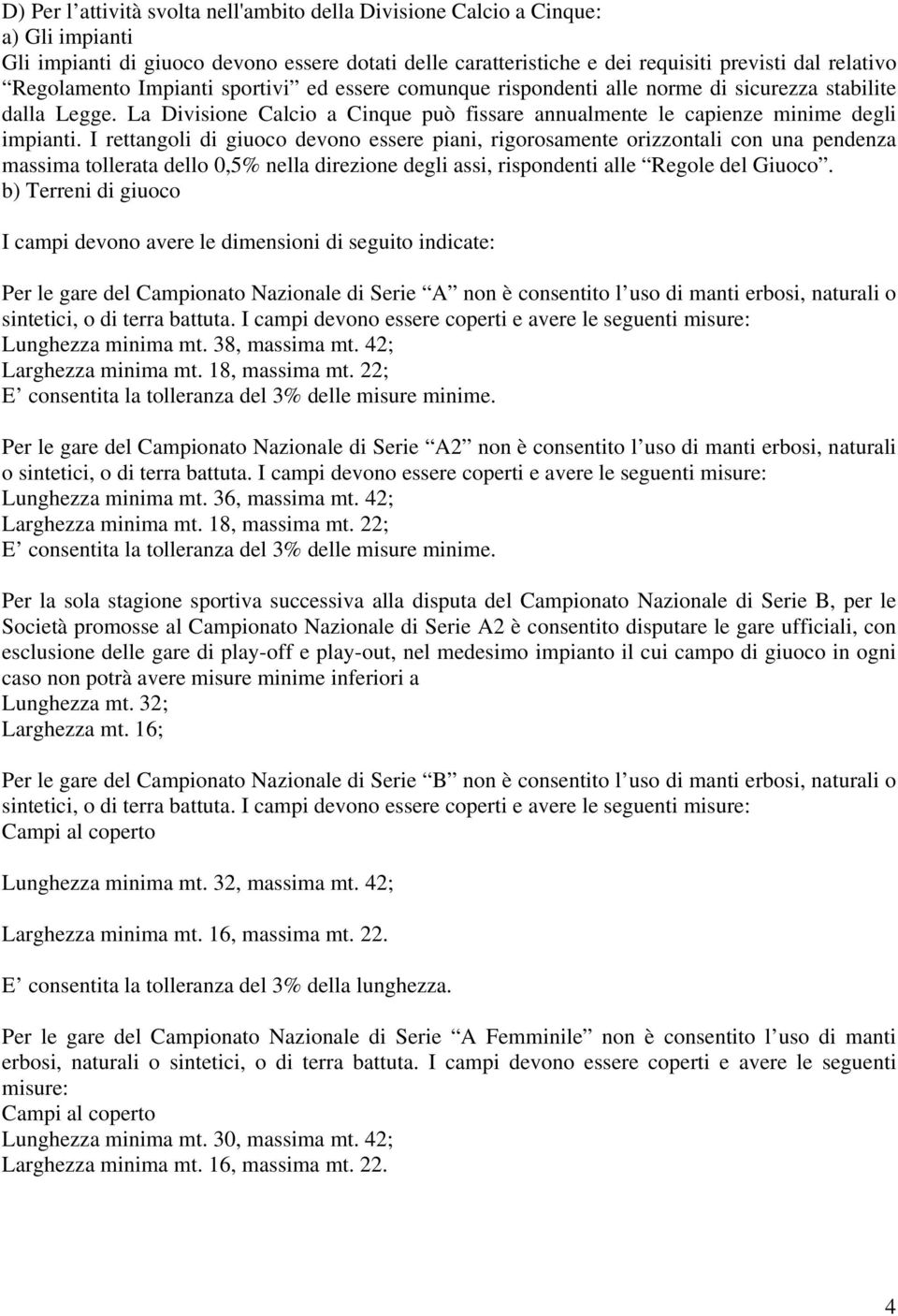 I rettangoli di giuoco devono essere piani, rigorosamente orizzontali con una pendenza massima tollerata dello 0,5% nella direzione degli assi, rispondenti alle Regole del Giuoco.